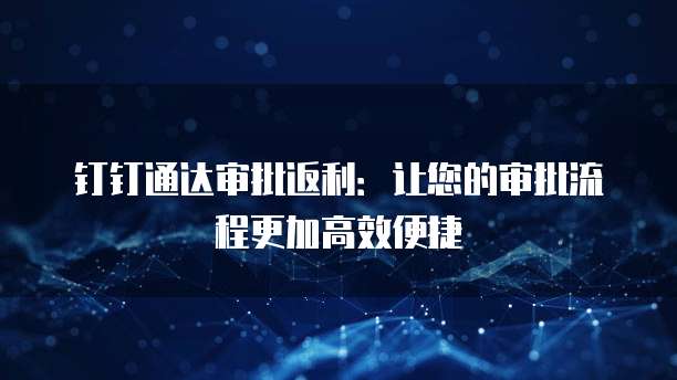 钉钉通达审批返利:让您的审批流程更加高效便捷