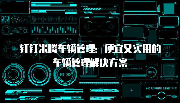 钉钉米腾车辆管理:便宜又实用的车辆管理解决方案
