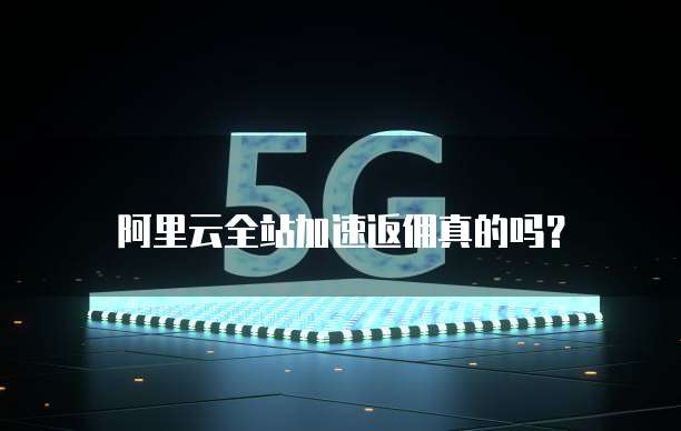 阿里云全站加速返佣真的吗?