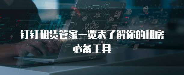 钉钉租赁管家一览表了解你的租房必备工具