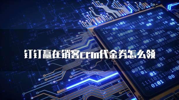 钉钉赢在销客crm代金券怎么领