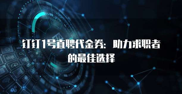 钉钉1号直聘代金券:助力求职者的最佳选择