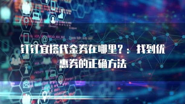 钉钉宜搭代金券在哪里?:找到优惠券的正确方法