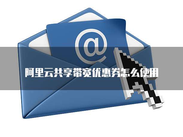 阿里云共享带宽优惠券怎么使用