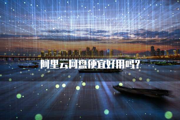 阿里云网盘便宜好用吗?
