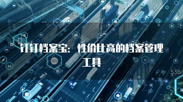 钉钉档案宝：性价比高的档案管理工具
