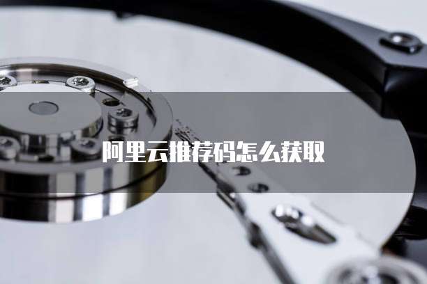 阿里云推荐码怎么获取