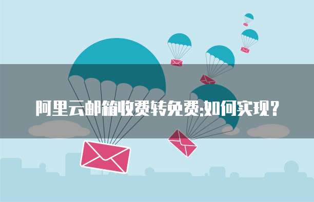 阿里云邮箱收费转免费:如何实现?