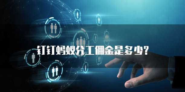 钉钉蚂蚁分工佣金是多少?