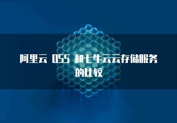 阿里云 OSS 和七牛云云存储服务的比较