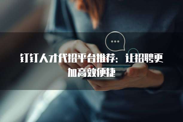 钉钉人才代招平台推荐：让招聘更加高效便捷