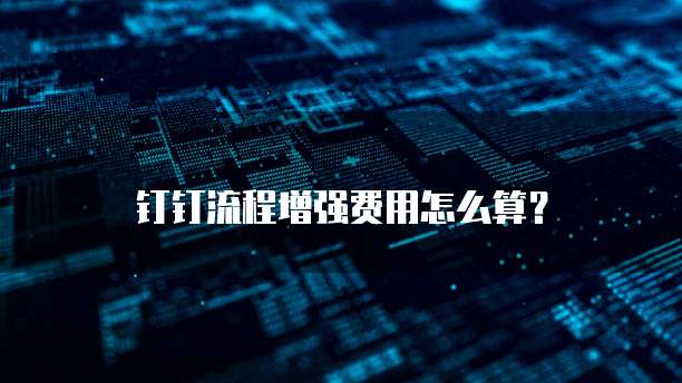 钉钉流程增强费用怎么算？