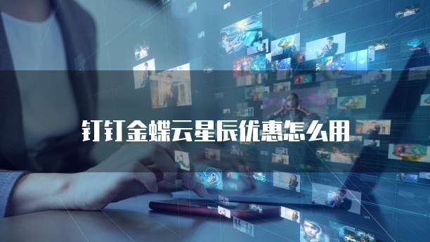 钉钉金蝶云星辰优惠怎么用