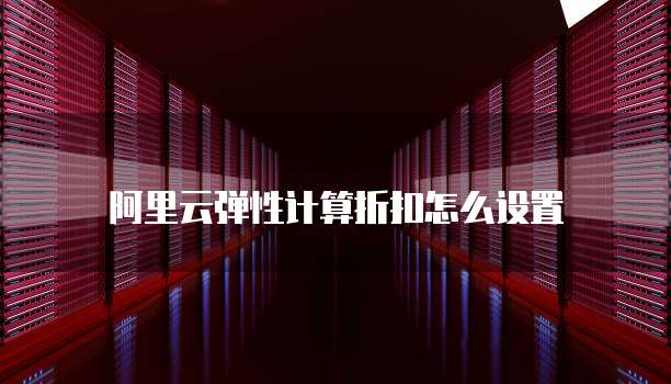 阿里云弹性计算折扣怎么设置