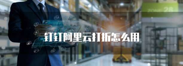 钉钉阿里云打折怎么用