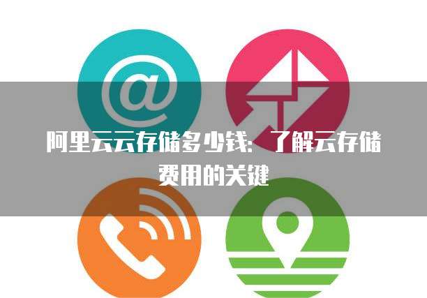 阿里云云存储多少钱:了解云存储费用的关键