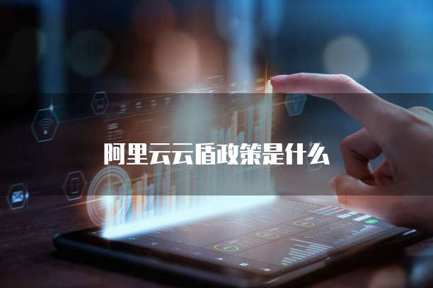 阿里云云盾政策是什么