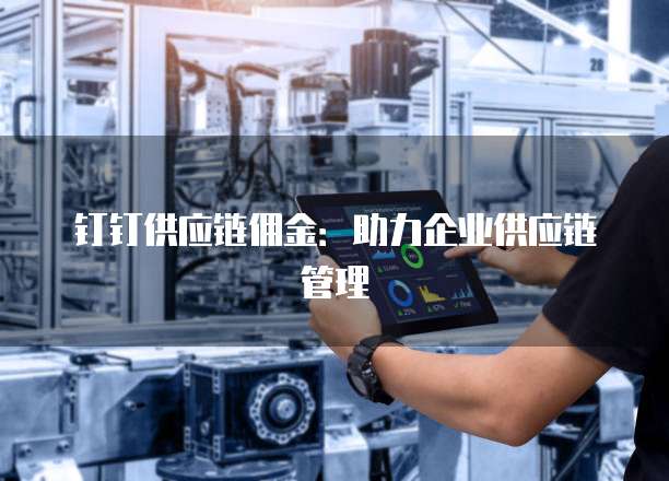 钉钉供应链佣金：助力企业供应链管理