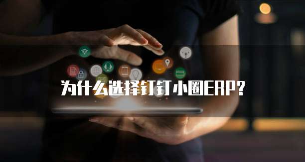 为什么选择钉钉小圈ERP?