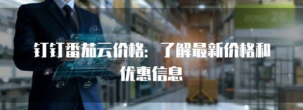 钉钉番茄云价格：了解最新价格和优惠信息