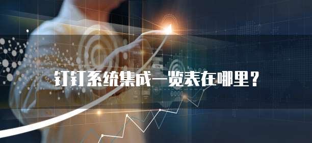 钉钉系统集成一览表在哪里？
