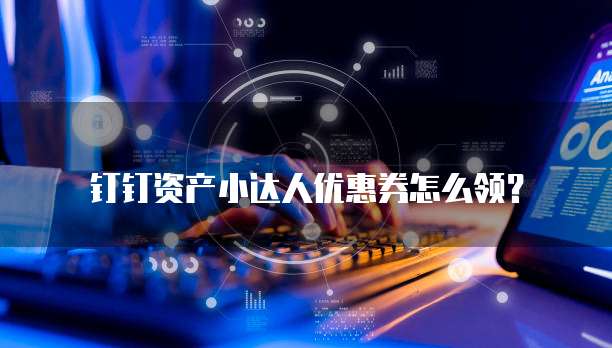 钉钉资产小达人优惠券怎么领?