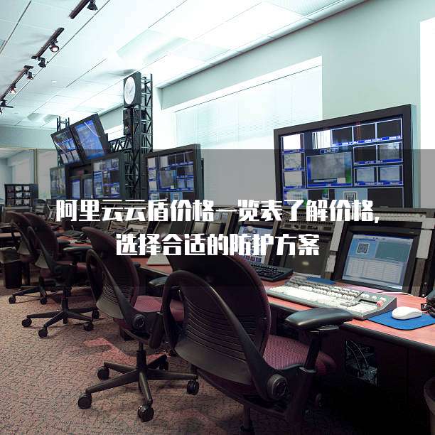 阿里云云盾价格一览表了解价格,选择合适的防护方案