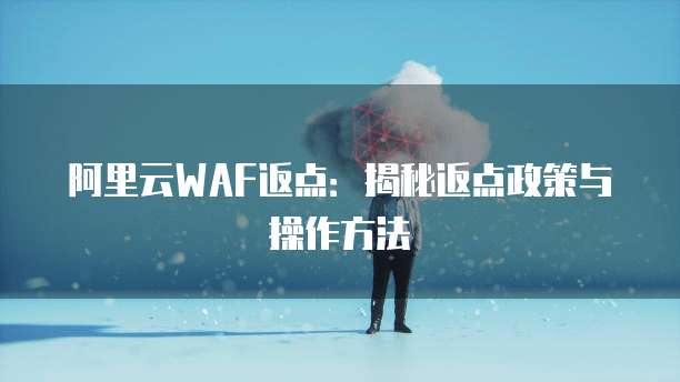 阿里云WAF返点:揭秘返点政策与操作方法