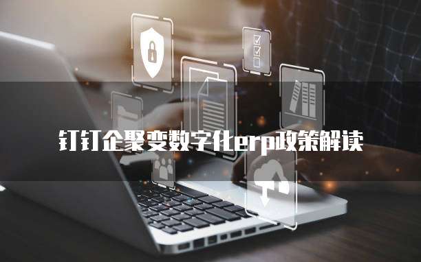 钉钉企聚变数字化erp政策解读