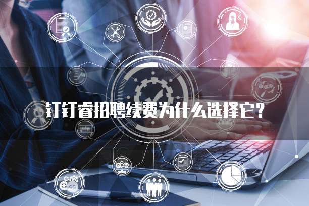 钉钉睿招聘续费为什么选择它?
