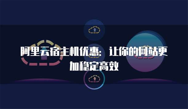 阿里云宿主机优惠:让你的网站更加稳定高效