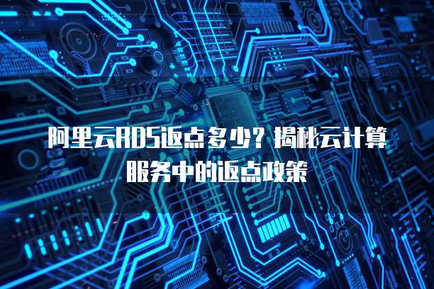阿里云RDS返点多少？揭秘云计算服务中的返点政策