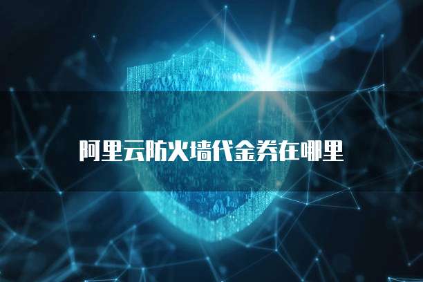 阿里云防火墙代金券在哪里