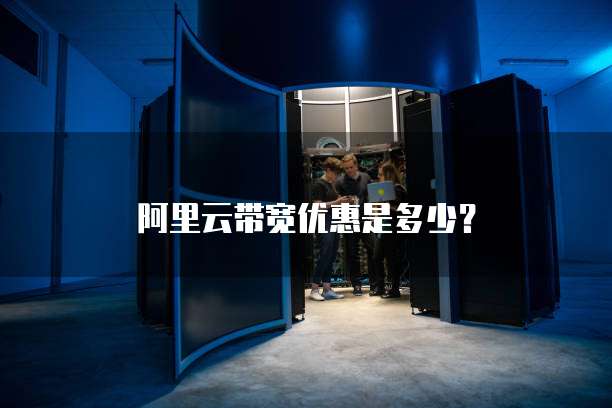 阿里云带宽优惠是多少？