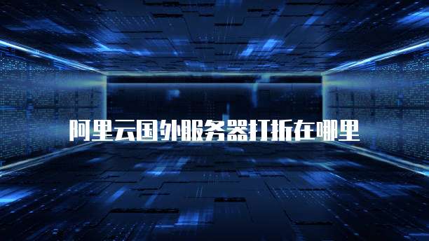 阿里云国外服务器打折在哪里