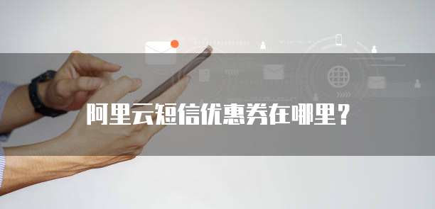 阿里云短信优惠券在哪里？