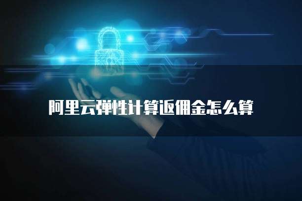 阿里云弹性计算返佣金怎么算