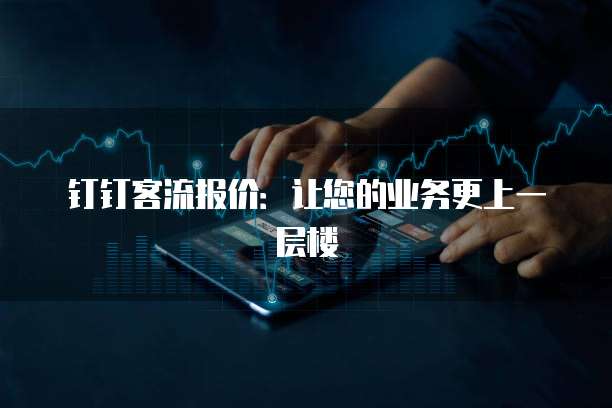 钉钉客流报价:让您的业务更上一层楼