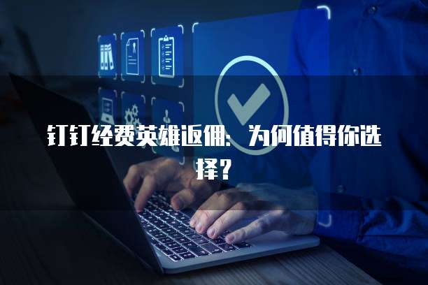 钉钉经费英雄返佣:为何值得你选择?