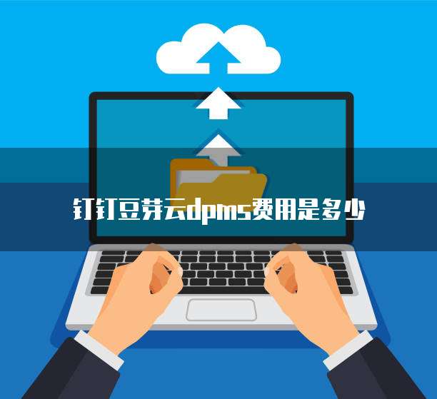 钉钉豆芽云dpms费用是多少