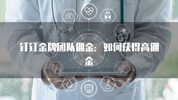 钉钉金牌团队佣金：如何获得高佣金