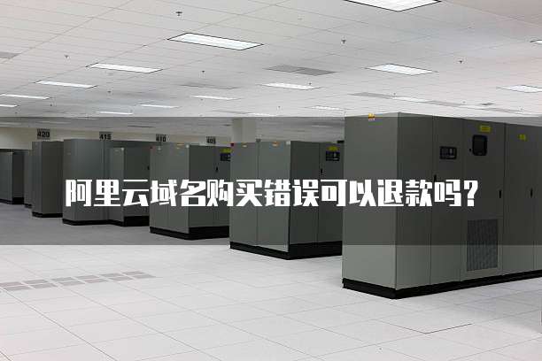 阿里云域名购买错误可以退款吗?
