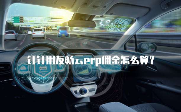 钉钉用友畅云erp佣金怎么算？
