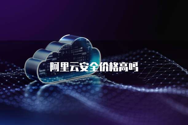 阿里云安全价格高吗