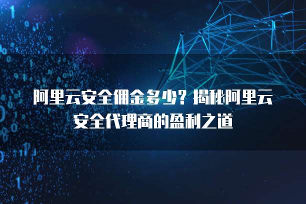 阿里云安全佣金多少?揭秘阿里云安全代理商的盈利之道