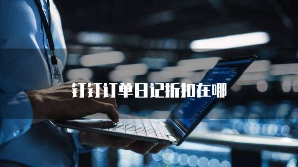 钉钉订单日记折扣在哪