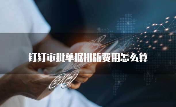 钉钉审批单据排版费用怎么算