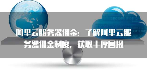 阿里云服务器佣金:了解阿里云服务器佣金制度,获取丰厚回报