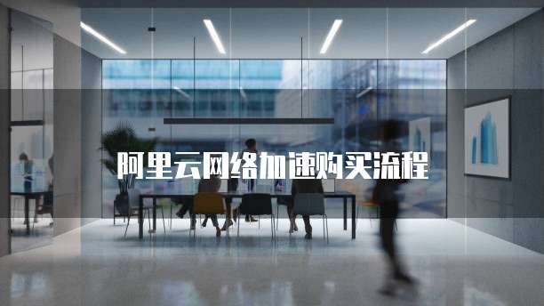 阿里云网络加速购买流程