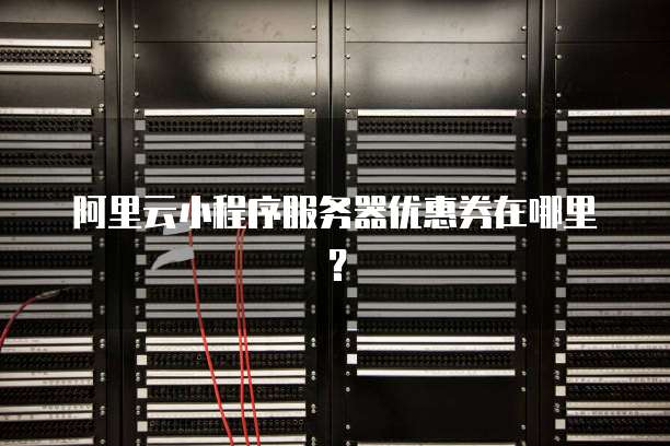 阿里云小程序服务器优惠券在哪里?